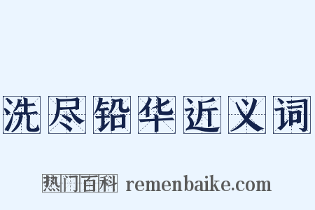 洗尽铅华近义词是什么意思的图片